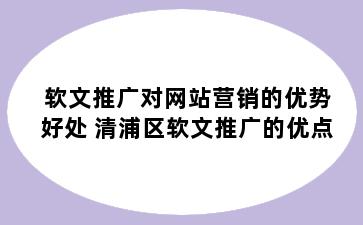 软文推广对网站营销的优势好处 清浦区软文推广的优点